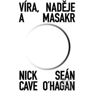 Víra, naděje a masakr - Nick Cave, Sean O'Hagan
