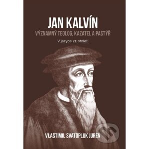 Jan Kalvín: významný teolog, kazatel a pastýř - Vlastimil Svatopluk Juren