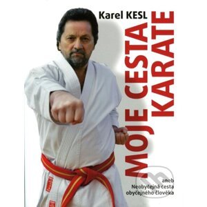 Moje cesta karate aneb Neobyčejná cesta obyčejného člověka - Karel Kesl