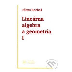 Lineárna algebra a geometria I (2. vydanie) - Július Korbaš