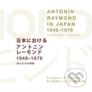 Antonín Raymond in Japan 1948-1976 recollections of friends - Helena Čapková, Kōichi Kitazawa