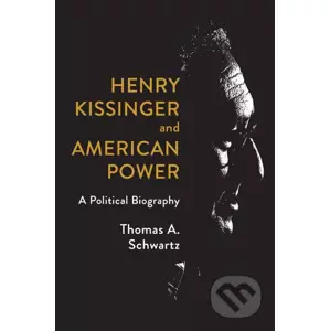 Henry Kissinger and American Power - Thomas A. Schwartz