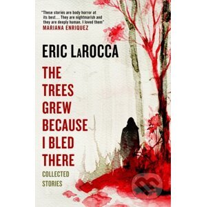 The Trees Grew Because I Bled There - Eric LaRocca