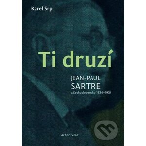 Ti druzí. Jean Paul Sartre a Československo 1934 - 1970 - Karel Srp