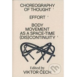 Choreography of Thought – Effort – Body Movement as a Space-time (dis)continuity - Viktor Čech