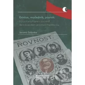 Génius, mučedník, prorok: Mýtus Karla Marxe v sociálně demokratickém prostředí Předlitavska - Jaromír Sobotka