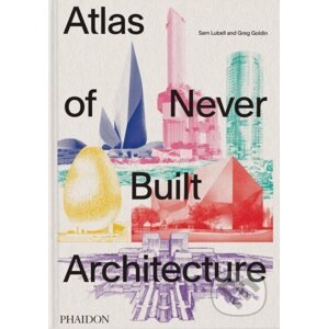 Atlas of Never Built Architecture - Sam Lubell, Greg Goldin
