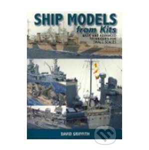 Ship Models from Kits: Basic and Advanced Techniques for Small Scales - David Griffith