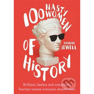 100 Nasty Women of History : Brilliant, badass and completely fearless women everyone should know - Hannah Jewell