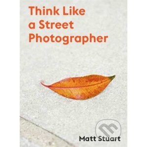Think Like a Street Photographer - Matt Stuart