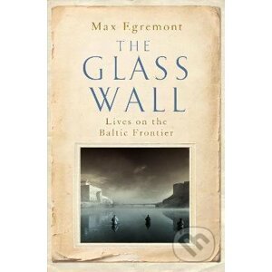 The Glass Wall : Lives on the Baltic Frontier - Max Egremont