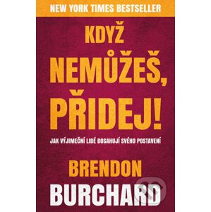 Když nemůžeš, přidej - Brendon Burchard