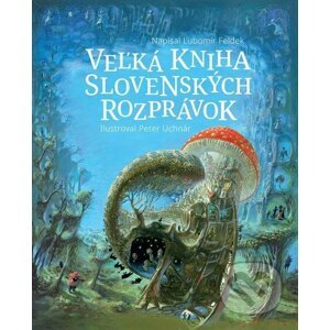 Veľká kniha slovenských rozprávok - Ľubomír Feldek, Peter Uchnár (ilustrácie)