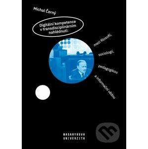 Digitální kompetence v transdisciplinárním nahlédnutí: mezi filosofií, sociologií, pedagogikou a informační vědou - Michal Černý