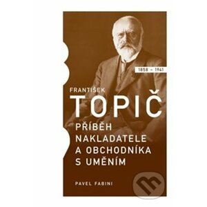 František Topič - příběh nakladatele a obchodníka s uměním - Pavel Fabini