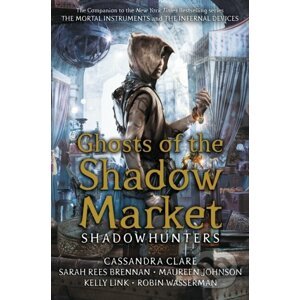 Ghosts of the Shadow Market - Cassandra Clare, Sarah Rees Brennan, Maureen Johnson, Robin Wasserman, Kelly Link