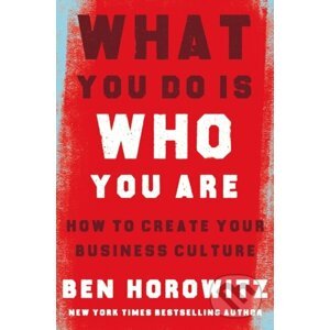 What You Do Is Who You Are: How to Create Your Business Culture - Ben Horowitz