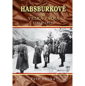 Habsburkové a velká válka 1914 - 1918 - Petr Prokoš