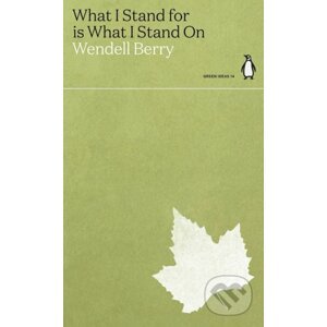 What I Stand for Is What I Stand On - Wendell Berry