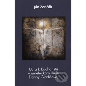 Úcta k Eucharistii v umeleckom diele Dariny Gladišovej - Ján Zoričák