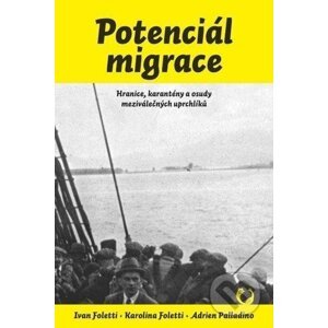 Potenciál migrace - Hranice, karantény a osudy meziválečných uprchlíků - Ivan Foletti, Adrien Palladino