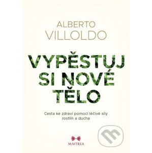 Vypěstuj si nové tělo - Alberto Villoldo