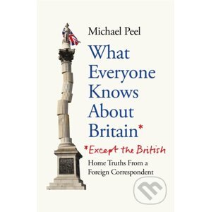 What Everyone Knows About Britain* (*Except the British) - Michael Peel