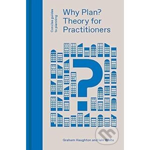Why Plan? Theory For Practitioners - Graham Haughton, Iain White