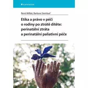 Etika a právo v péči o rodiny po ztrátě dítěte: perinatální ztráta a perinatální paliativní péče - René Milfait, Barbora Steinlauf