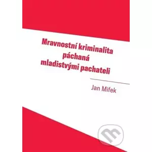 Mravnostní kriminalita páchaná mladistvými pachateli - Jan Mifek