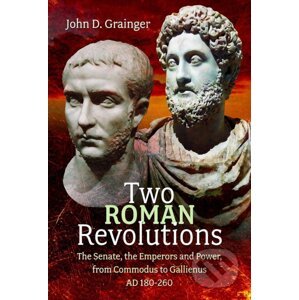 Two Roman Revolutions: The Senate, the Emperors and Power, from Commodus to Gallienus (AD 180-260) - John D Grainger