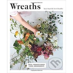 Wreaths: Fresh, Foraged and Dried Floral Arrangements - Terri Chandler