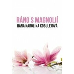 Ráno s magnolií - Hana Karolina Kobulejová