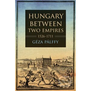 Hungary between Two Empires 1526-1711 - Géza Pálffy