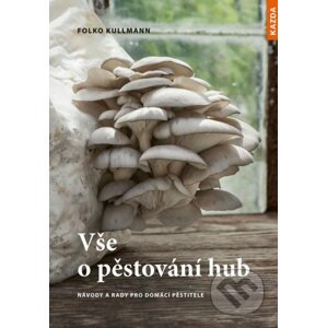 Vše o pěstování hub - Návody a rady pro domácí pěstitele - Folko Kullmann