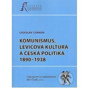 Komunismus, levicová kultura a česká politika 1890-1938 - Ladislav Cabada