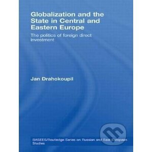 Globalization and the State in Central and Eastern Europe: The Politics of Foreign Direct Investment - Jan Drahokoupil