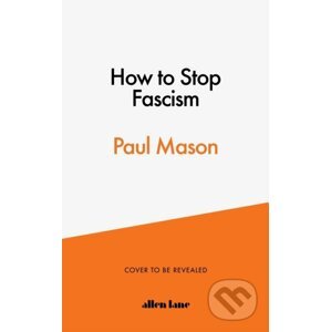 How to Stop Fascism : History, Ideology, Resistance - Paul Mason