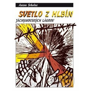 Svetlo z hlbín jáchymovských lágrov (3.vydanie) - Anton Srholec