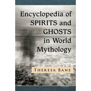 Encyclopedia of Spirits and Ghosts in World Mythology - Theresa Bane