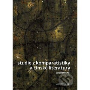 Studie z komparatistiky a čínské literatury - Oldřich Král, Lucie Olivová