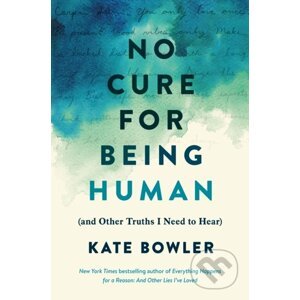 No Cure for Being Human - Kate Bowler
