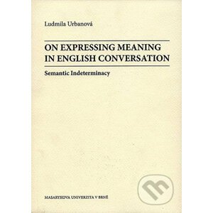 On Expressing Meaning in English Conversation: Semantic Indeterminacy - Ludmila Urbanová