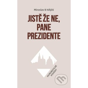 Jistě že ne, pane prezidente - Humoristické povídky - Miroslav B Hájek