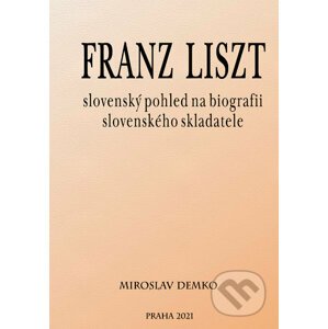 Franz Liszt - slovenský pohled na biografii slovenského skladatele - Miroslav Demko