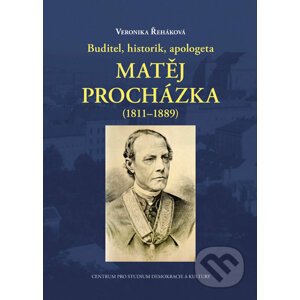 Buditel, historik, apologeta Matěj Procházka (1811-1889) - Veronika Řeháková