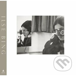 Ilse Bing: Photography Through the Looking Glass - Larisa Dryansky, Edwynn Houk