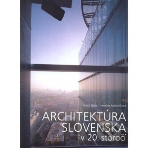Architektúra Slovenska v 20. storočí - Henrieta Moravčíková, Matúš Dulla