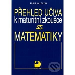 Přehled učiva k maturitní zkoušce z matematiky - Alois Halouzka