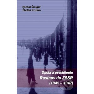 Opcia a presídlenie Rusínov do ZSSR (1945 - 1947) - Michal Šmigeľ, Štefan Kruško
